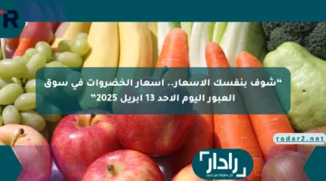 “شوف بنفسك الأسعار.. أسعار الخضروات في سوق العبور اليوم الأحد 13 أبريل 2025”